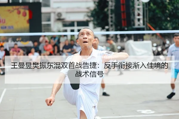 王曼昱樊振东混双首战告捷：反手衔接渐入佳境的战术信号